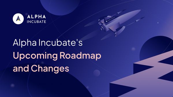 Alpha Incubate's Upcoming Roadmap and Changes